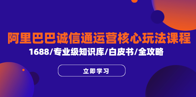 【副业项目6275期】阿里巴巴诚信通运营核心玩法课程，1688/专业级知识库/白皮书/全攻略-掘金计划