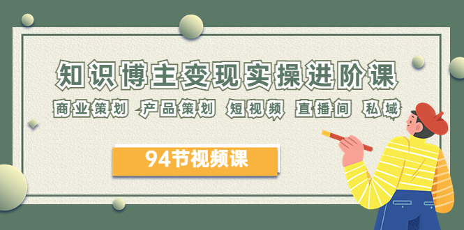 【副业项目6276期】2023年知识-博主变现实操进阶课：商业策划 产品策划 短视频 直播间 私域-掘金计划