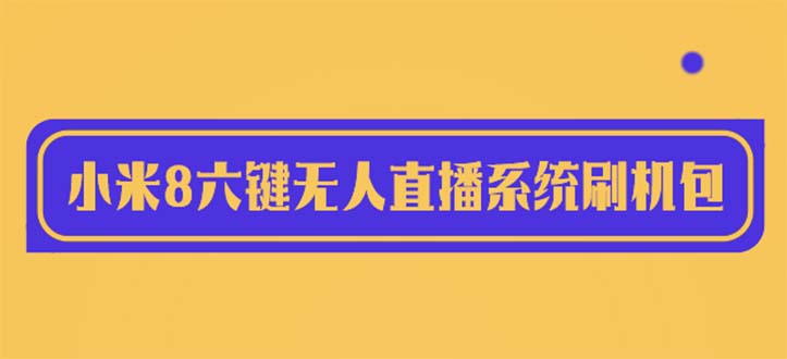【副业项目6118期】2023最新小米8六键无人直播系统刷机包，含刷机教程 100%可用-掘金计划