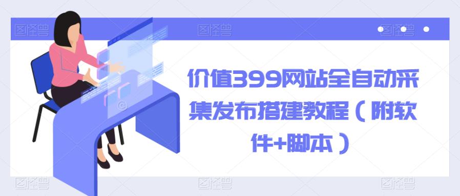 【副业项目6147期】价值399网站全自动采集发布搭建教程（附软件+脚本）-掘金计划