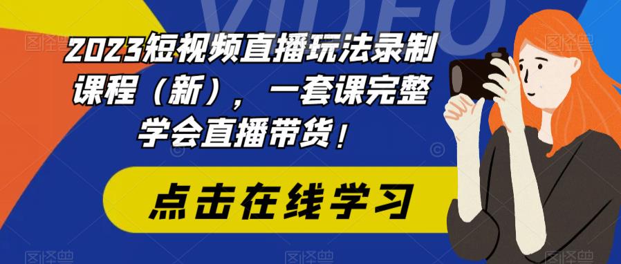 【副业项目6293期】2023短视频直播玩法录制课程（新），一套课完整学会直播带货！-掘金计划