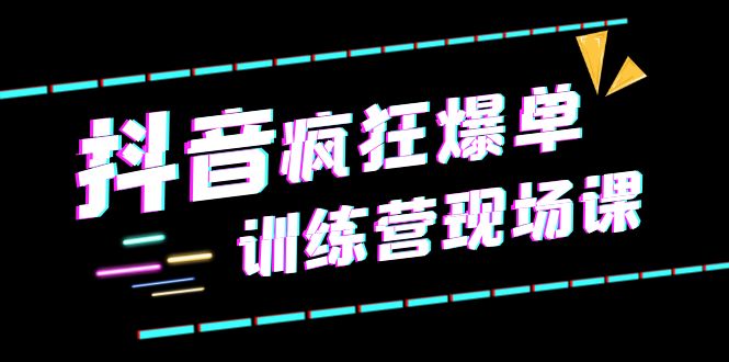 【副业项目6295期】抖音短视频疯狂-爆单训练营现场课（新）直播带货+实战案例-掘金计划