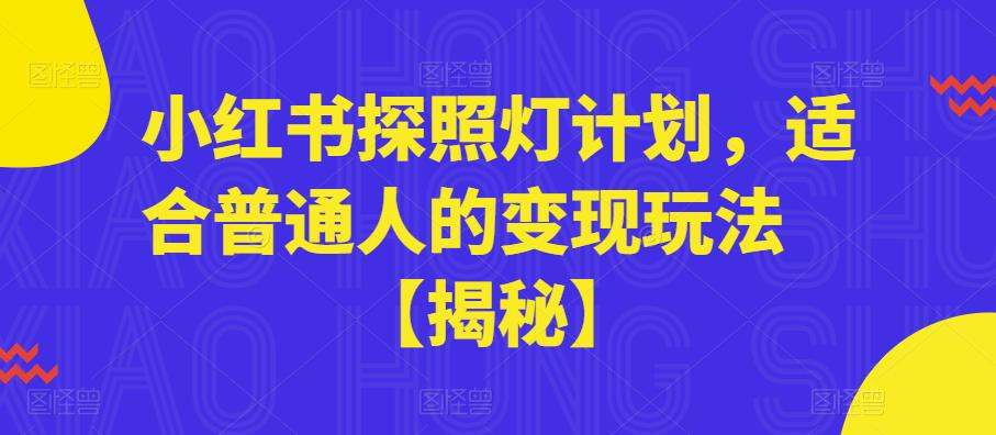 【副业项目6180期】小红书探照灯计划，适合普通人的变现玩法【揭秘】-掘金计划