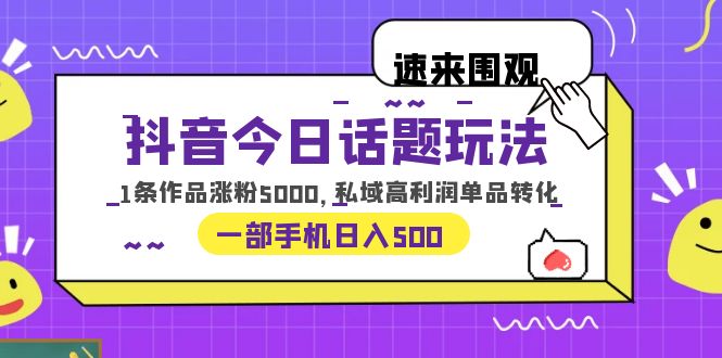 【副业项目6337期】抖音今日话题玩法，1条作品涨粉5000，私域高利润单品转化 一部手机日入500-掘金计划