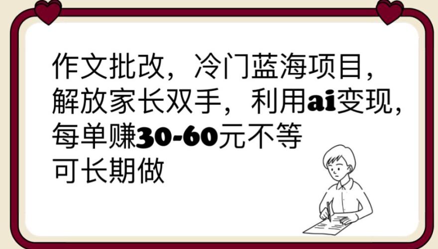 【副业项目6340期】作文批改，冷门蓝海项目，解放家长双手，利用ai变现，每单赚30-60元不等【揭秘】-掘金计划