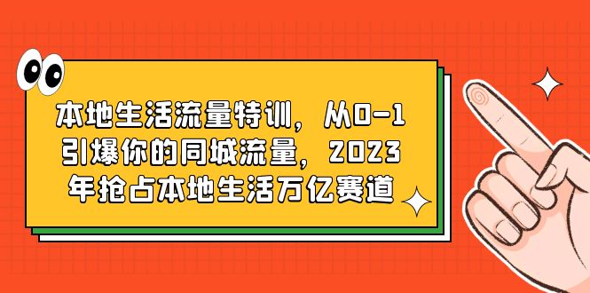 【副业项目6226期】本地生活流量特训，从0-1引爆你的同城流量，2023年抢占本地生活万亿赛道-掘金计划