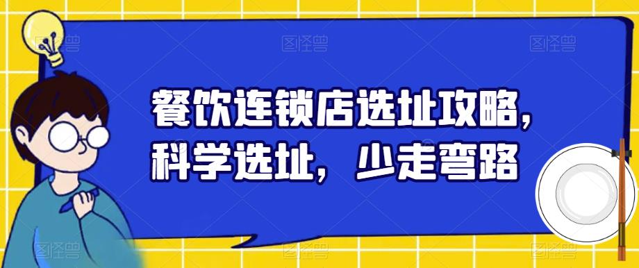 【副业项目6129期】餐饮连锁店选址攻略，科学选址，少走弯路-掘金计划
