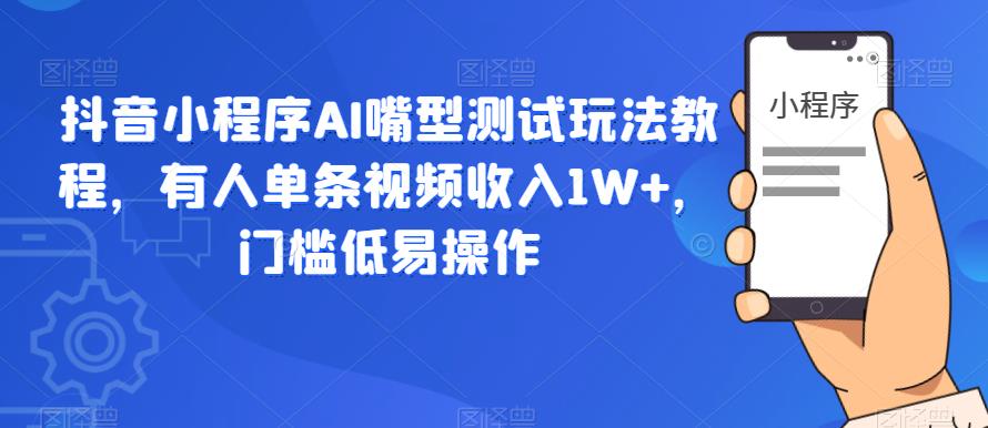 【副业项目6130期】抖音小程序AI嘴型测试玩法教程，有人单条视频收入1W+，门槛低易操作-掘金计划
