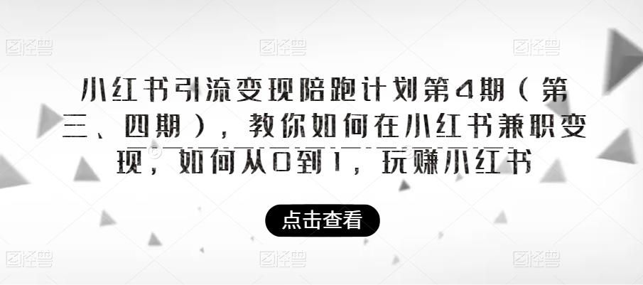 【副业项目6164期】小红书引流变现陪跑计划|第4期（第三、四期），教你如何在小红书兼职变现，如何从0到1，玩赚小红书-掘金计划