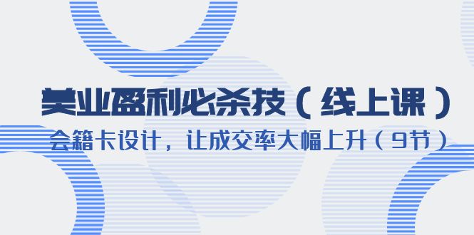【副业项目6240期】美业盈利·必杀技（线上课）-会籍卡设计，让成交率大幅上升（9节）-掘金计划