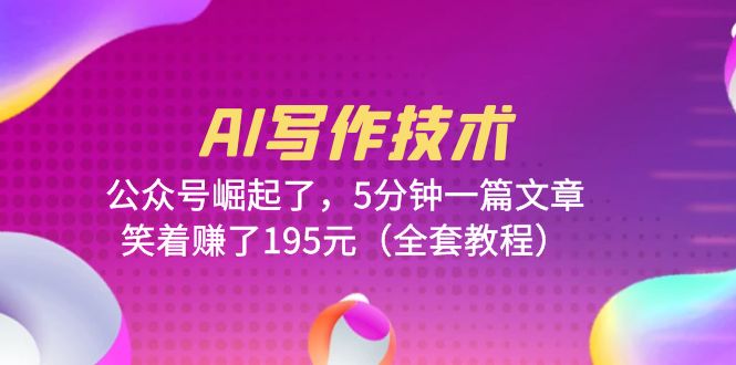 【副业项目6324期】AI写作技术：公众号崛起了，5分钟一篇文章，笑着赚了195元（全套教程）-掘金计划