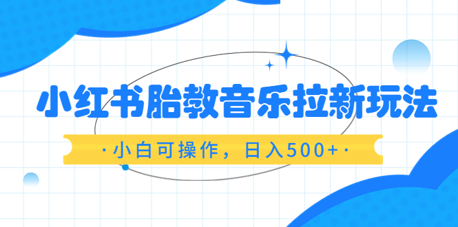【副业项目6313期】小红书胎教音乐拉新玩法，小白可操作，日入500+（资料已打包）-掘金计划