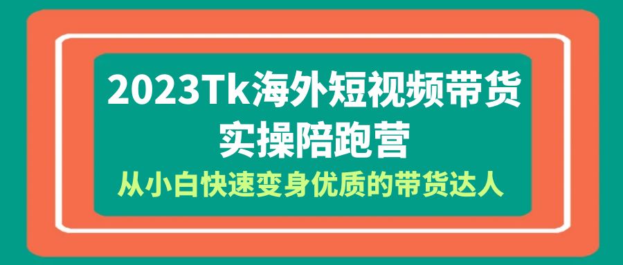 【副业项目6256期】2023-Tk海外短视频带货-实操陪跑营，从小白快速变身优质的带货达人-掘金计划