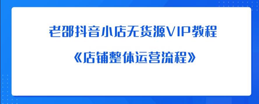 【副业项目6358期】老邵抖音小店无货源VIP教程：《店铺整体运营流程》-掘金计划