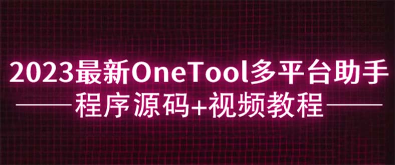 【副业项目6044期】2023最新OneTool多平台助手程序源码+视频教程-掘金计划
