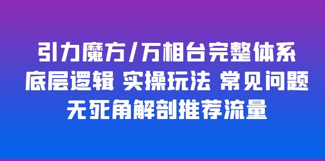 【副业项目6028期】引力魔方/万相台完整体系 底层逻辑 实操玩法 常见问题 无死角解剖推荐流量-掘金计划