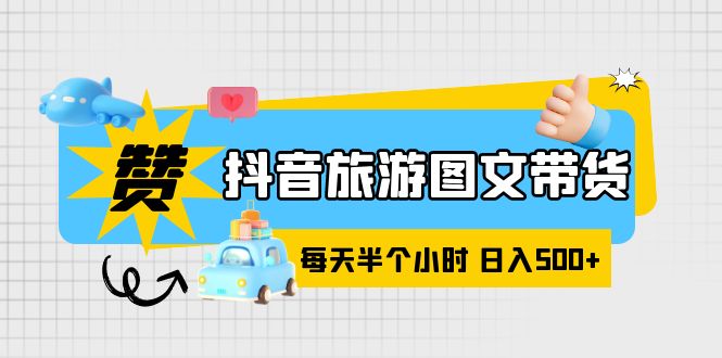 【副业项目6051期】抖音旅游图文带货，零门槛，操作简单，每天半个小时，日入500+-掘金计划