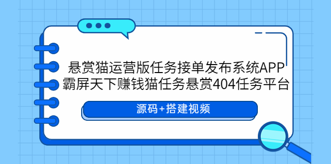 【副业项目6014期】悬赏猫运营版任务接单发布系统APP+霸屏天下赚钱猫任务悬赏404任务平台-掘金计划
