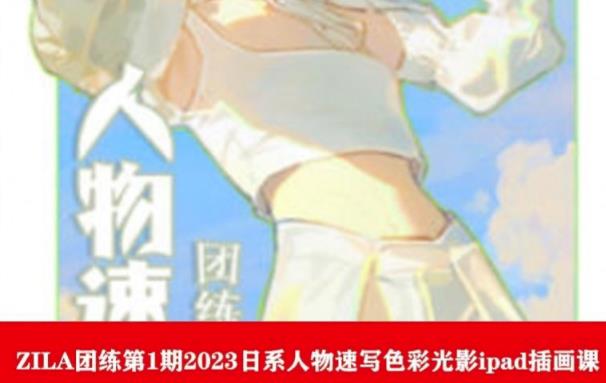 【副业项目6084期】ZILA团练第1期2023日系人物速写色彩光影ipad插画课-掘金计划