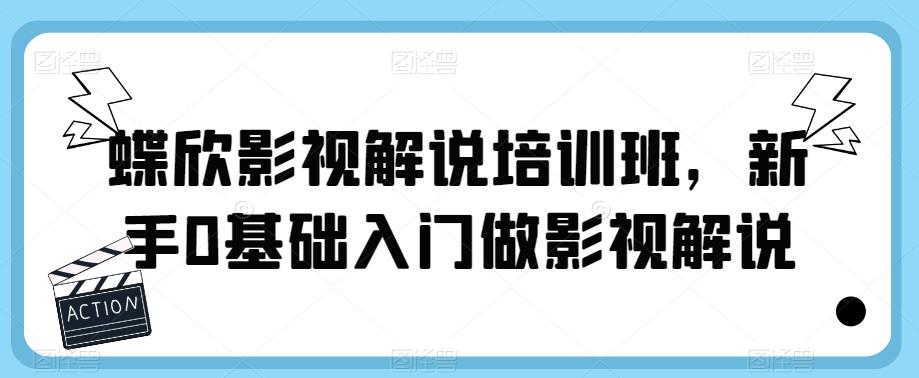 【副业项目6090期】蝶欣影视解说培训班，新手0基础入门做影视解说-掘金计划