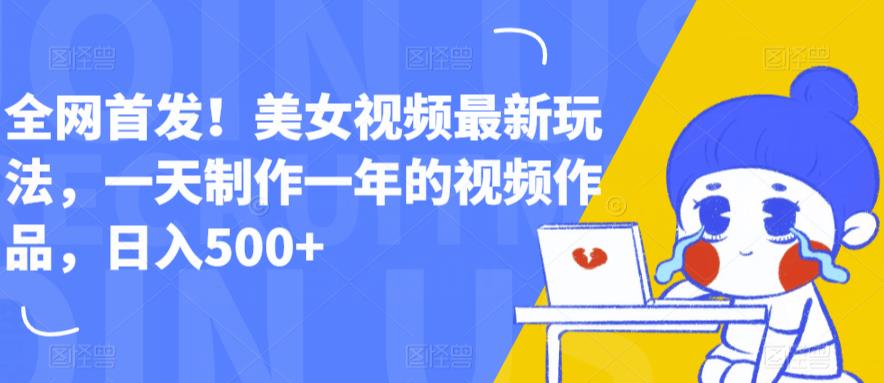 【副业项目6607期】全网首发！美女视频最新玩法，一天制作一年的视频作品，日入500+【揭秘】-掘金计划