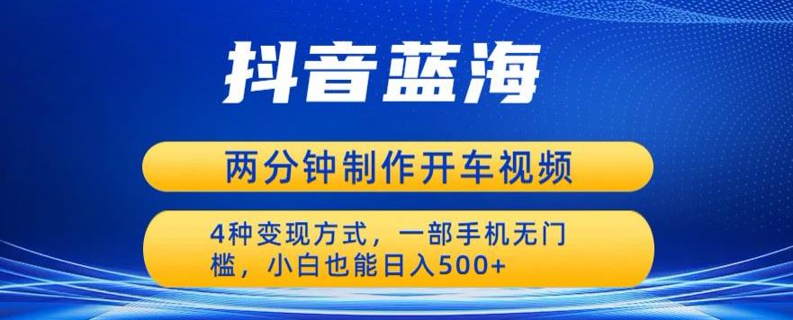 【副业项目6660期】蓝海项目发布开车视频，两分钟一个作品，多种变现方式，一部手机无门槛小白也能日入500-掘金计划