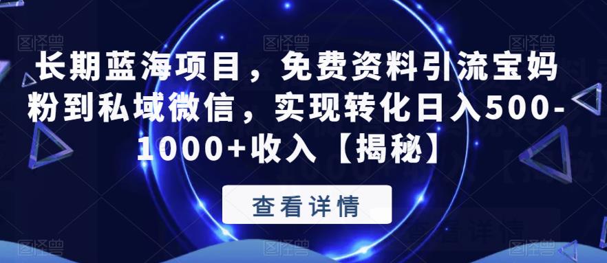 【副业项目6661期】长期蓝海项目，免费资料引流宝妈粉到私域微信，实现转化日入500-1000+收入【揭秘】-掘金计划