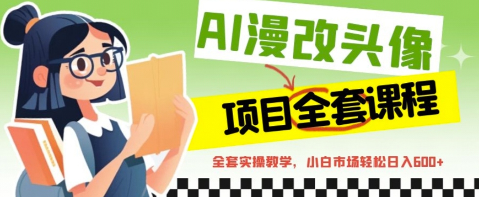 【副业项目6881期】AI漫改头像全套课程，实操变现，小白轻轻松松日入600+-掘金计划