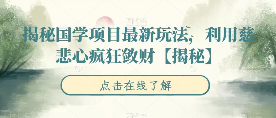 【副业项目6753期】揭秘国学项目最新玩法，利用慈悲心疯狂敛财【揭秘】-掘金计划