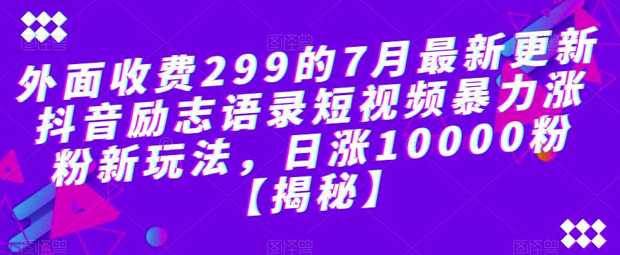 【副业项目6754期】外面收费299的7月最新更新抖音励志语录短视频暴力涨粉新玩法，日涨10000粉【揭秘】-掘金计划