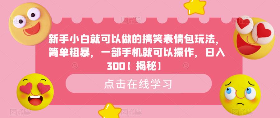 【副业项目6758期】新手小白就可以做的搞笑表情包玩法，简单粗暴，一部手机就可以操作，日入300-掘金计划