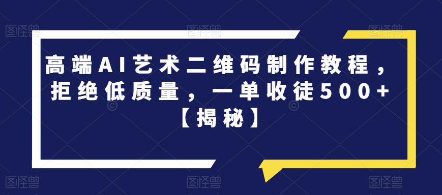 【副业项目6762期】高端AI艺术二维码制作教程，拒绝低质量，一单收徒500+【揭秘】-掘金计划