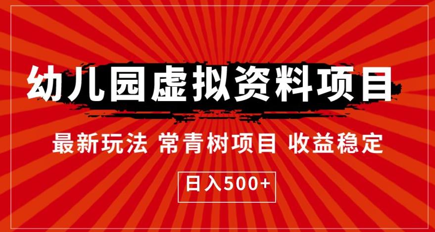 【副业项目6763期】幼儿园虚拟资料项目，最新玩法常青树项目收益稳定，日入500+【揭秘】-掘金计划