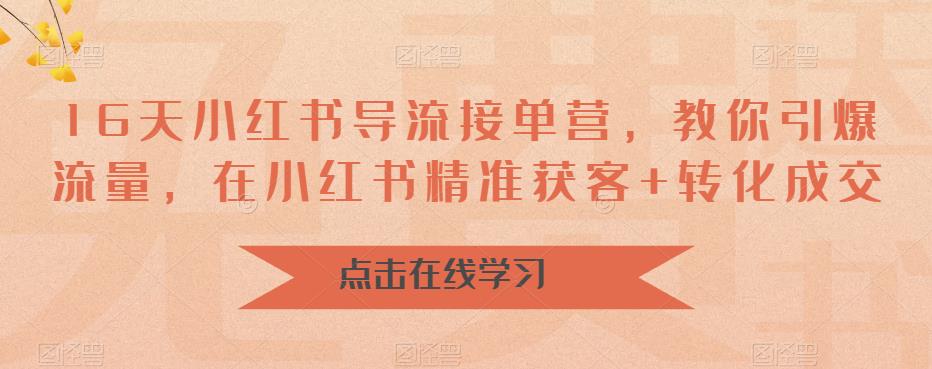 【副业项目6664期】16天-小红书 导流接单营，教你引爆流量，在小红书精准获客+转化成交-掘金计划