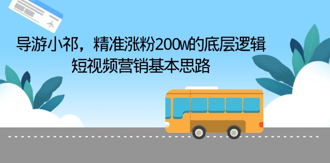 【副业项目6665期】导游小祁，精准涨粉200w的底层逻辑，短视频营销基本思路-掘金计划