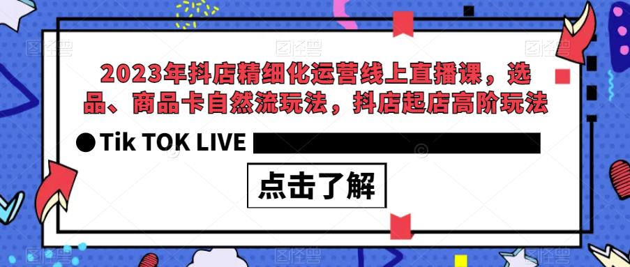 【副业项目6677期】2023年抖店精细化运营线上直播课，选品、商品卡自然流玩法，抖店起店高阶玩法-掘金计划