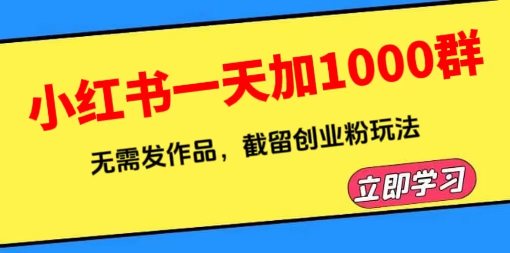 【副业项目6369期】小红书一天加1000群，无需发作品，截留创业粉玩法 （附软件）-掘金计划
