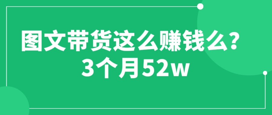 【副业项目6462期】图文带货这么赚钱么? 3个月52W 图文带货运营加强课-掘金计划