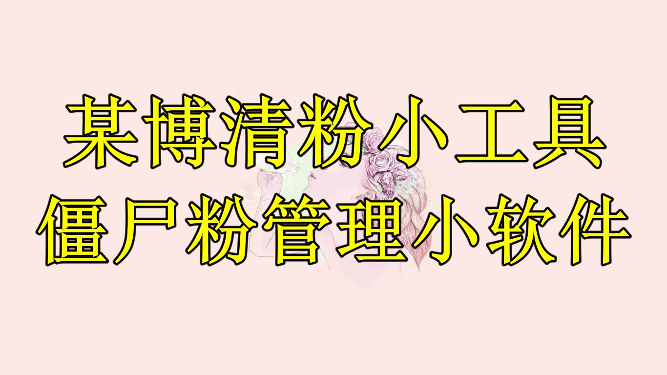 【副业项目6397期】某博清粉小工具-僵尸粉管理小软件（教程+软件）-掘金计划