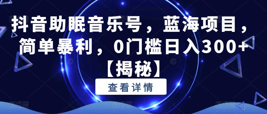 【副业项目6549期】抖音助眠音乐号，蓝海项目，简单暴利，0门槛日入300+-掘金计划