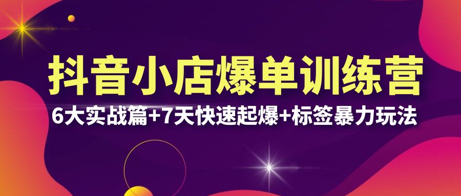 【副业项目6429期】抖音小店爆单训练营VIP线下课：6大实战篇+7天快速起爆+标签暴力玩法(32节)-掘金计划