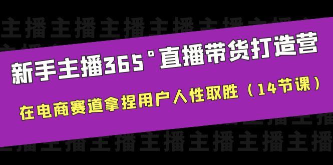 【副业项目6477期】新手主播365°直播带货·打造营，在电商赛道拿捏用户人性取胜（14节课）-掘金计划