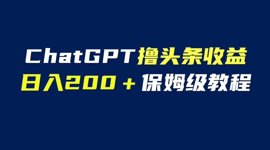 【副业项目6565期】GPT解放双手撸头条收益，日入200保姆级教程，自媒体小白无脑操作-掘金计划