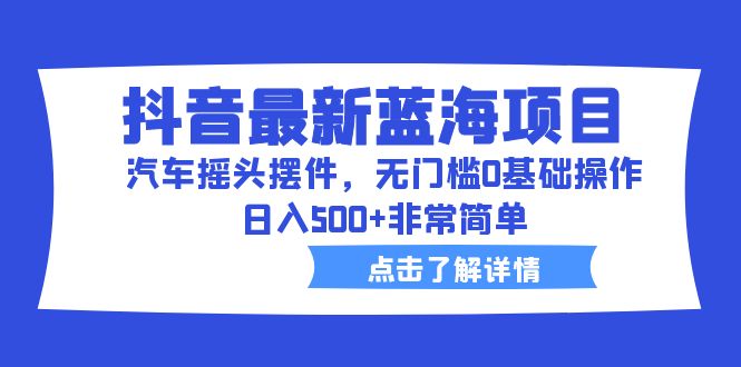 【副业项目6620期】抖音最新蓝海项目，汽车摇头摆件，无门槛0基础操作，日入500+非常简单-掘金计划