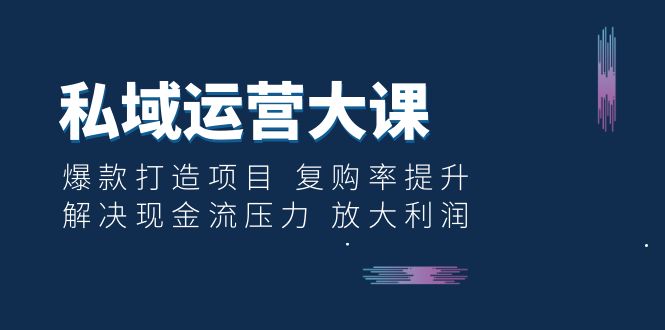 【副业项目6574期】私域运营大课：爆款打造项目 复购率提升 解决现金流压力 放大利润-掘金计划