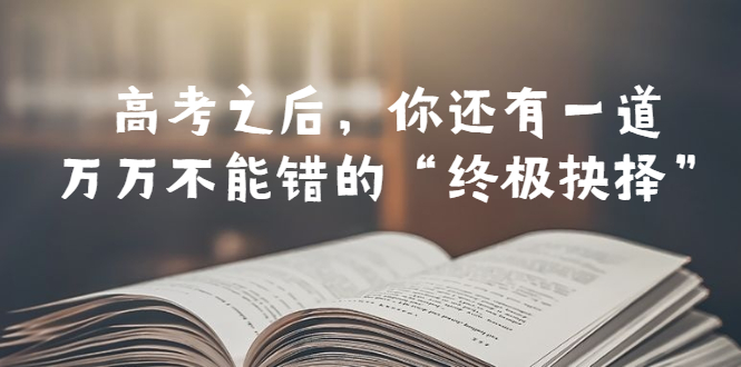 【副业项目6456期】某公众号付费文章——高考-之后，你还有一道万万不能错的“终极抉择”-掘金计划