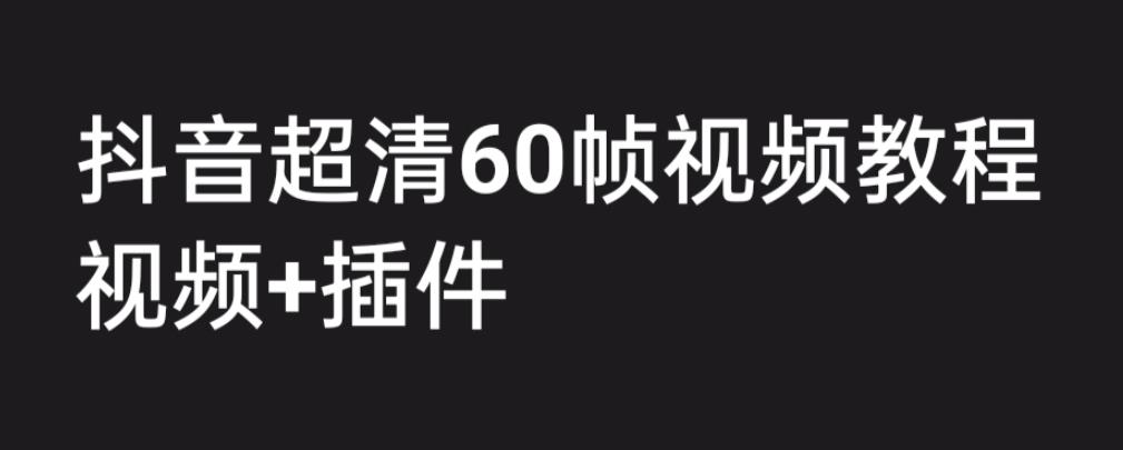 【副业项目6496期】外面收费2300的抖音高清60帧视频教程，学会如何制作视频（教程+插件）-掘金计划