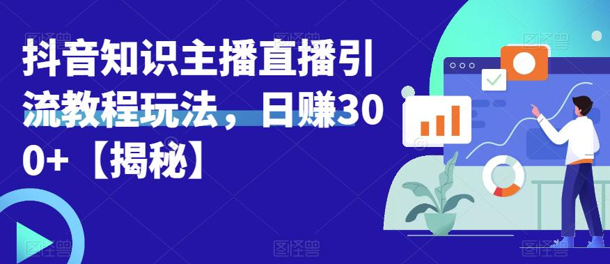 【副业项目6500期】宝哥抖音知识主播直播引流教程玩法，日赚300+【揭秘】-掘金计划