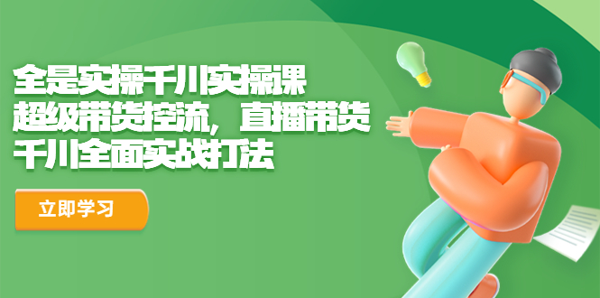 【副业项目6716期】全是实操千川实操课，超级带货控流，直播带货 千川全面实战打法-掘金计划