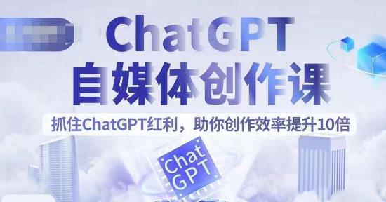 【副业项目6502期】ChatGPT自媒体创作课，抓住ChatGPT红利，助你创作效率提升10倍-掘金计划